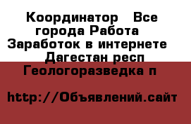 ONLINE Координатор - Все города Работа » Заработок в интернете   . Дагестан респ.,Геологоразведка п.